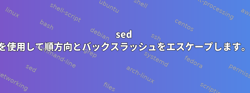 sed を使用して順方向とバックスラッシュをエスケープします。