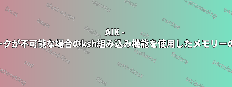 AIX - フォークが不可能な場合のksh組み込み機能を使用したメモリーの確保