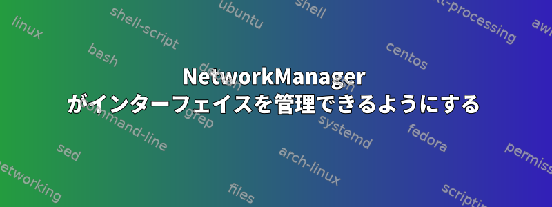 NetworkManager がインターフェイスを管理できるようにする