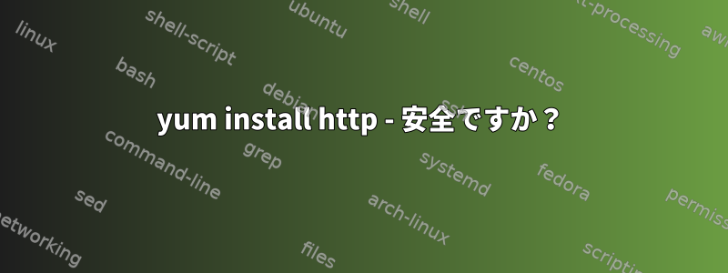 yum install http - 安全ですか？