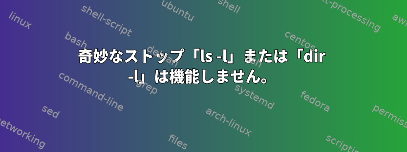 奇妙なストップ「ls -l」または「dir -l」は機能しません。