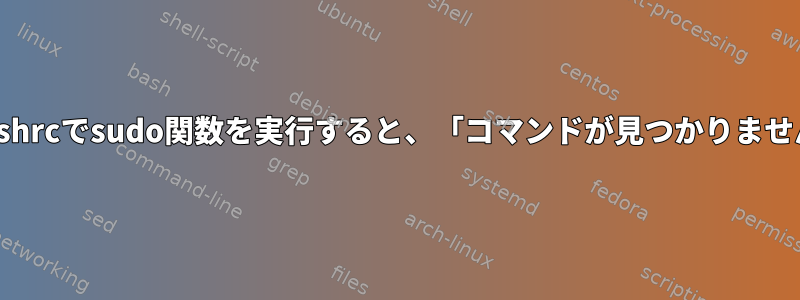 ~/.zshrcでsudo関数を実行すると、「コマンドが見つかりません」