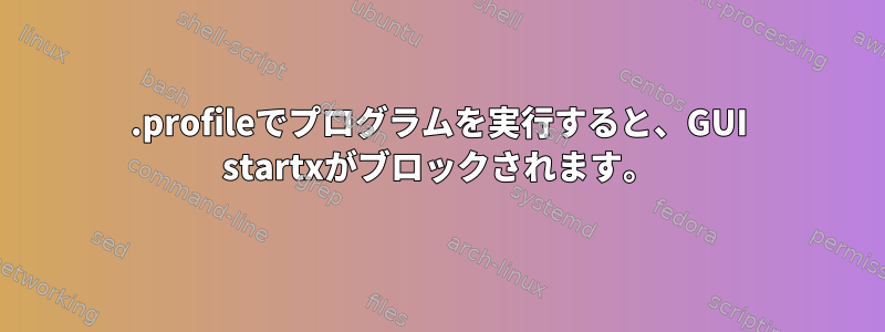 .profileでプログラムを実行すると、GUI startxがブロックされます。