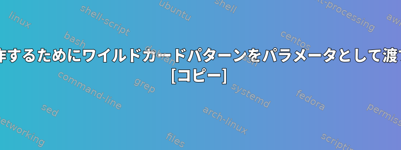 bashで動作するためにワイルドカードパターンをパラメータとして渡す方法は？ [コピー]