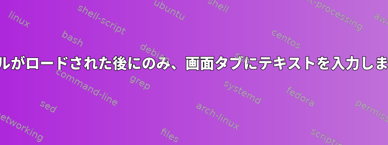 シェルがロードされた後にのみ、画面タブにテキストを入力します。