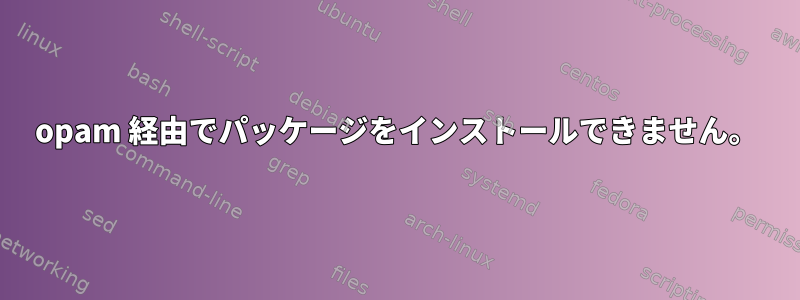 opam 経由でパッケージをインストールできません。