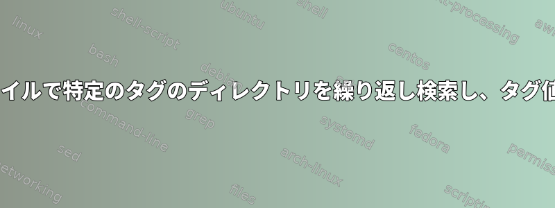 すべてのxmlファイルで特定のタグのディレクトリを繰り返し検索し、タグ値をgrepします。