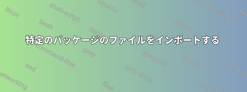 特定のパッケージのファイルをインポートする