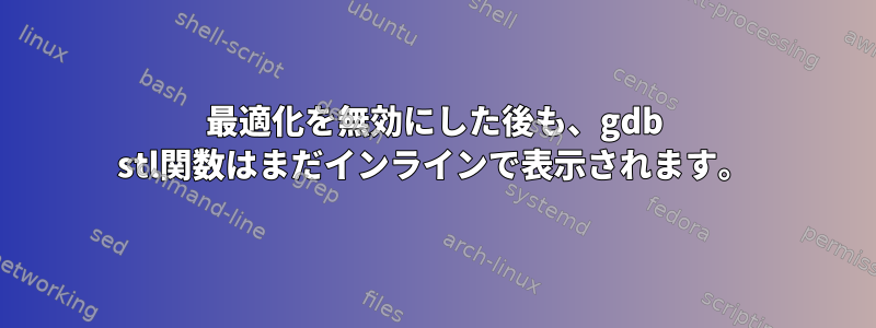 最適化を無効にした後も、gdb stl関数はまだインラインで表示されます。