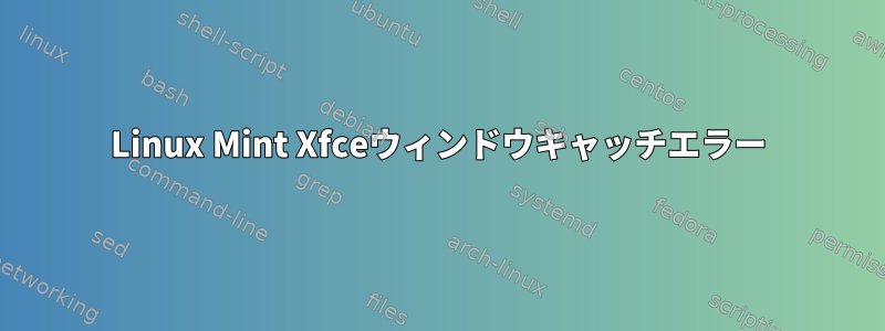 Linux Mint Xfceウィンドウキャッチエラー