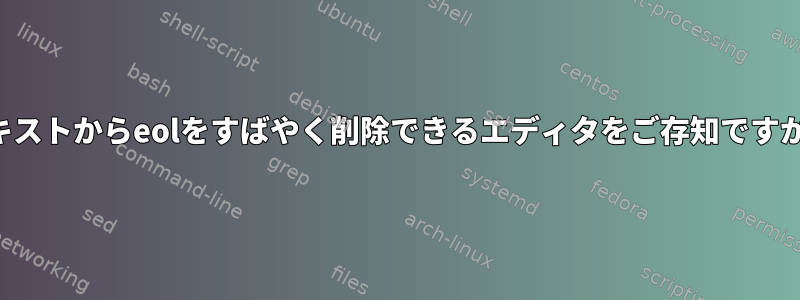 テキストからeolをすばやく削除できるエディタをご存知ですか？