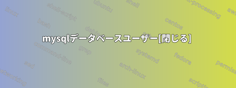 mysqlデータベースユーザー[閉じる]