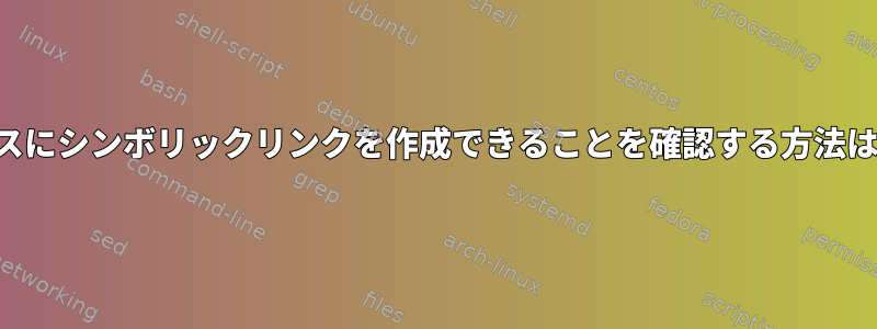 パスにシンボリックリンクを作成できることを確認する方法は？