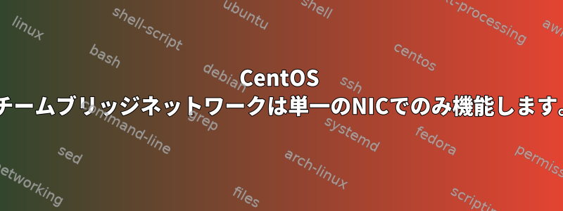 CentOS 7チームブリッジネットワークは単一のNICでのみ機能します。