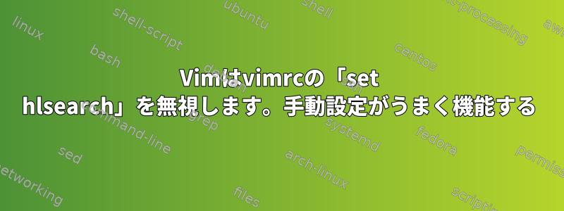 Vimはvimrcの「set hlsearch」を無視します。手動設定がうまく機能する