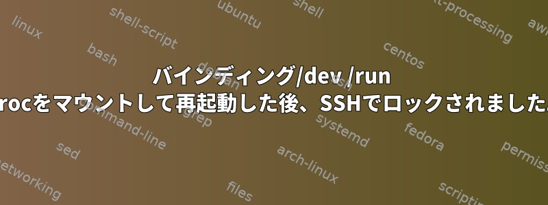 バインディング/dev /run /procをマウントして再起動した後、SSHでロックされました。