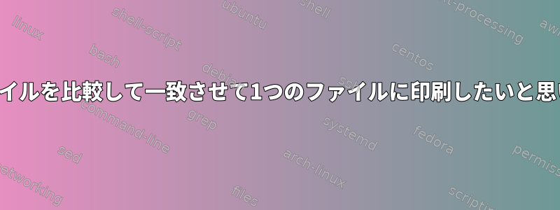 2つのファイルを比較して一致させて1つのファイルに印刷したいと思います。