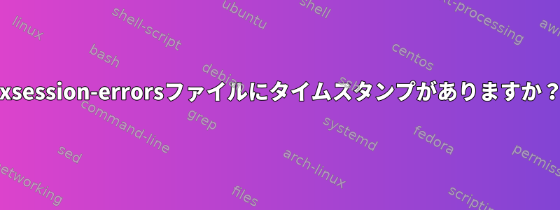 .xsession-errorsファイルにタイムスタンプがありますか？