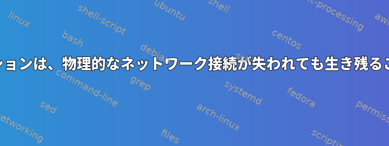 SSHに似たセッションは、物理的なネットワーク接続が失われても生き残ることができます。