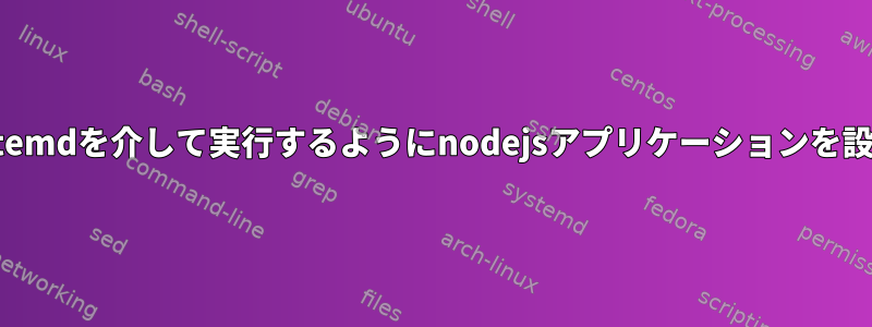 CentOS7でsystemdを介して実行するようにnodejsアプリケーションを設定する方法は？