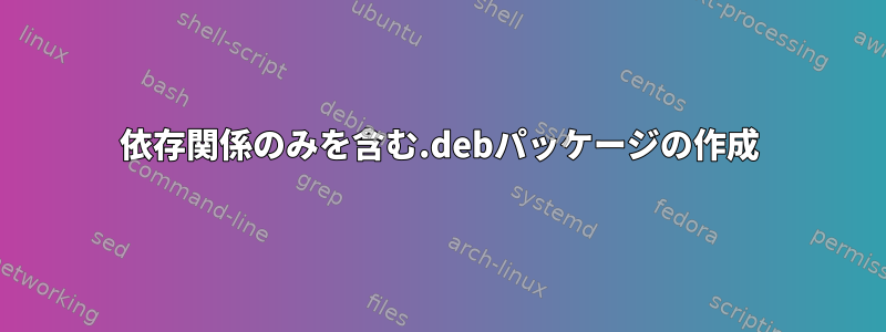 依存関係のみを含む.debパッケージの作成