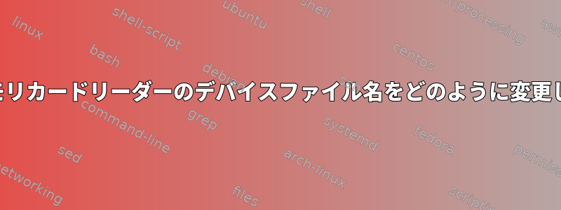 マルチメモリカードリーダーのデバイスファイル名をどのように変更しますか？