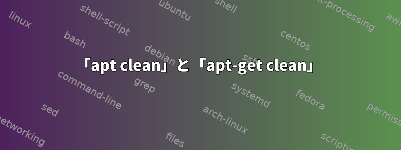 「apt clean」と「apt-get clean」