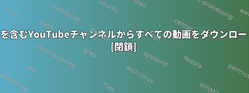 名前に文字列を含むYouTubeチャンネルからすべての動画をダウンロードするには？ [閉鎖]