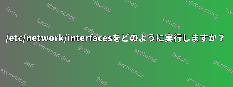 /etc/network/interfacesをどのように実行しますか？