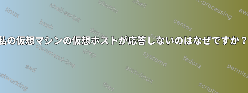 私の仮想マシンの仮想ホストが応答しないのはなぜですか？