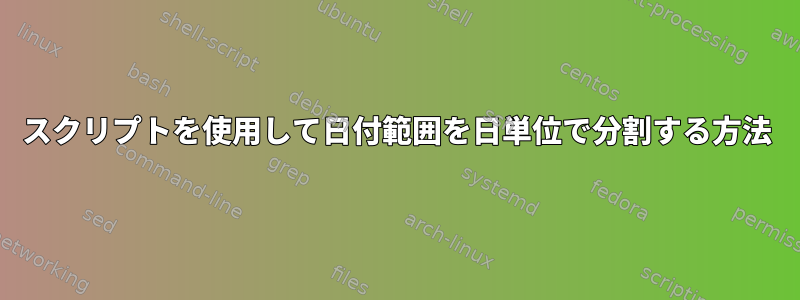 スクリプトを使用して日付範囲を日単位で分割する方法