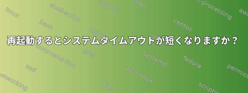 再起動するとシステムタイムアウトが短くなりますか？