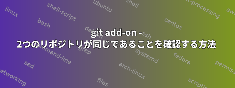 git add-on - 2つのリポジトリが同じであることを確認する方法