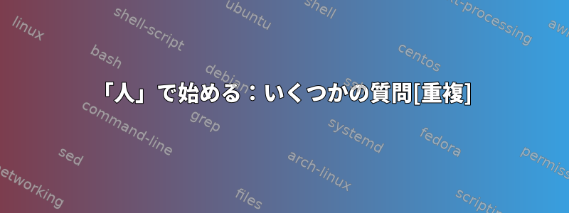 「人」で始める：いくつかの質問[重複]