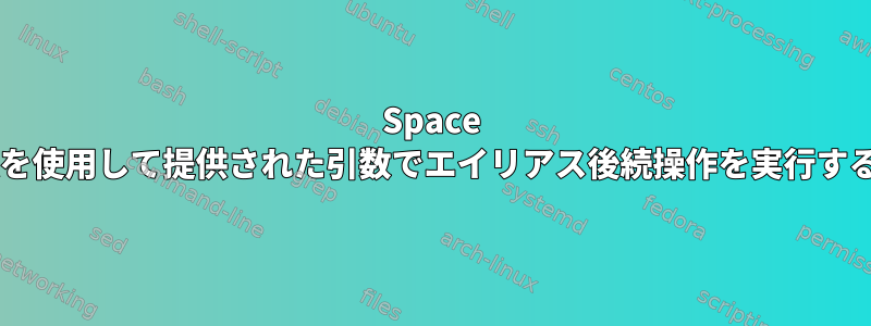 Space Hackを使用して提供された引数でエイリアス後続操作を実行する方法