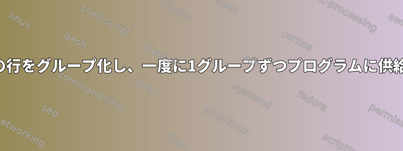 ファイルの行をグループ化し、一度に1グループずつプログラムに供給します。