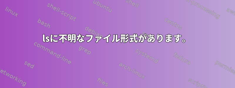 lsに不明なファイル形式があります。