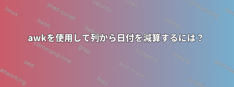 awkを使用して列から日付を減算するには？