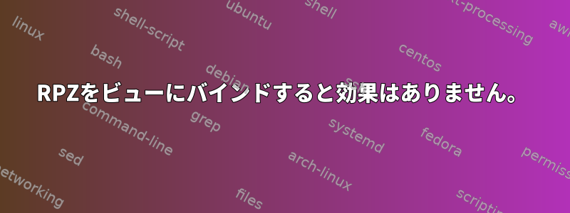 RPZをビューにバインドすると効果はありません。