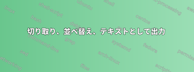 切り取り、並べ替え、テキストとして出力