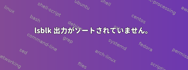 lsblk 出力がソートされていません。