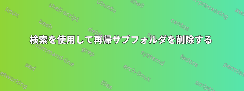 検索を使用して再帰サブフォルダを削除する