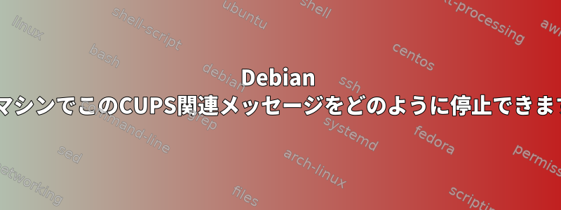 Debian 6仮想マシンでこのCUPS関連メッセージをどのように停止できますか？