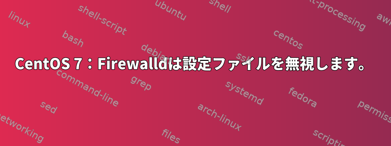 CentOS 7：Firewalldは設定ファイルを無視します。