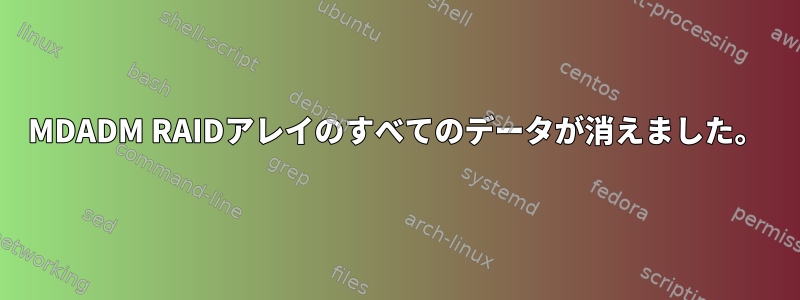 MDADM RAIDアレイのすべてのデータが消えました。