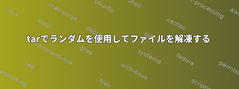 tarでランダムを使用してファイルを解凍する