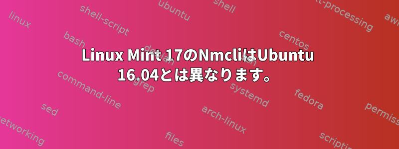 Linux Mint 17のNmcliはUbuntu 16.04とは異なります。