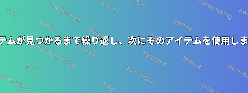 アイテムが見つかるまで繰り返し、次にそのアイテムを使用します。