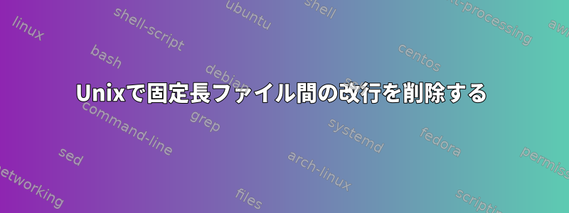 Unixで固定長ファイル間の改行を削除する