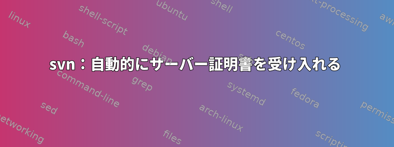 svn：自動的にサーバー証明書を受け入れる